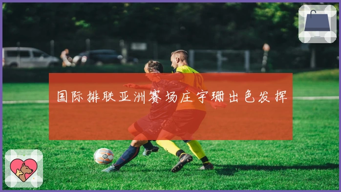 国际排联亚洲赛场庄宇珊出色发挥