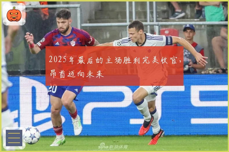 2025年最后的主场胜利完美收官，昂首迈向未来