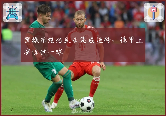 樊振东绝地反击完成逆转，德甲上演惊世一球