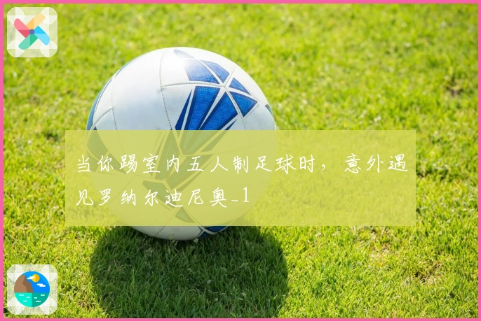 当你踢室内五人制足球时，意外遇见罗纳尔迪尼奥_1