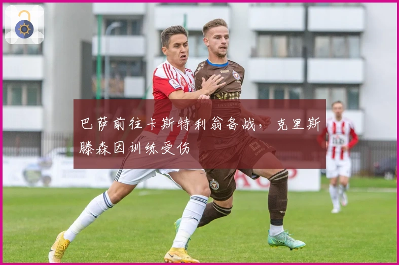 巴萨前往卡斯特利翁备战，克里斯滕森因训练受伤