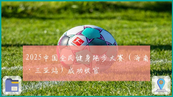 2025中国全民健身跑步大赛（海南·三亚站）成功收官