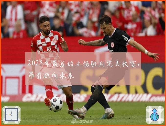 2025年最后的主场胜利完美收官，昂首迈向未来