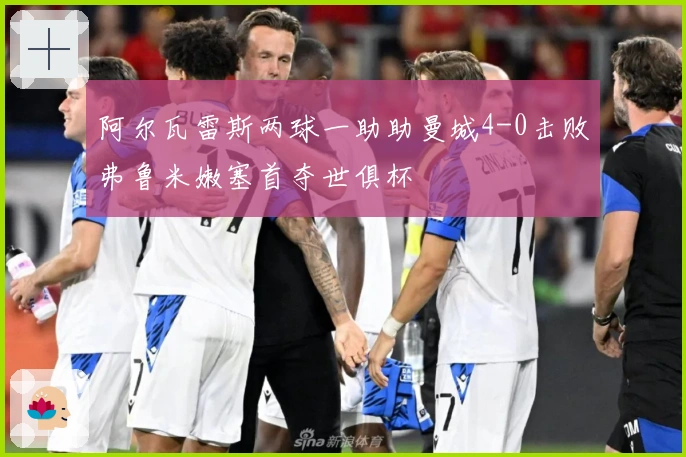 阿尔瓦雷斯两球一助助曼城4-0击败弗鲁米嫩塞首夺世俱杯